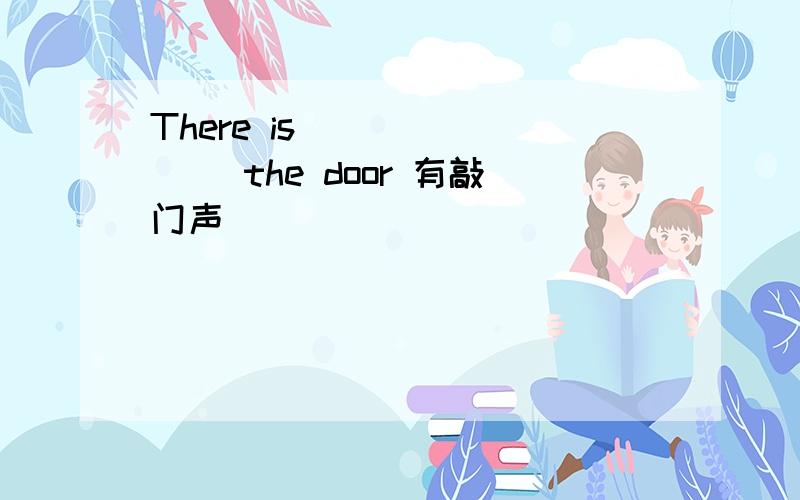There is _______ the door 有敲门声