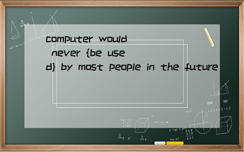 computer would never {be used} by most people in the future