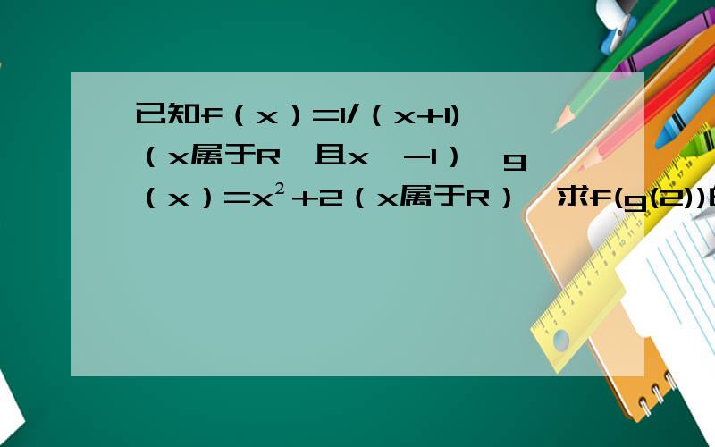 已知f（x）=1/（x+1)（x属于R,且x≠-1）,g（x）=x²+2（x属于R）,求f(g(2))的值
