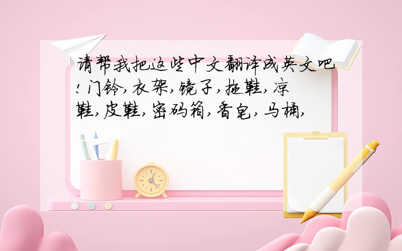请帮我把这些中文翻译成英文吧!门铃,衣架,镜子,拖鞋,凉鞋,皮鞋,密码箱,香皂,马桶,