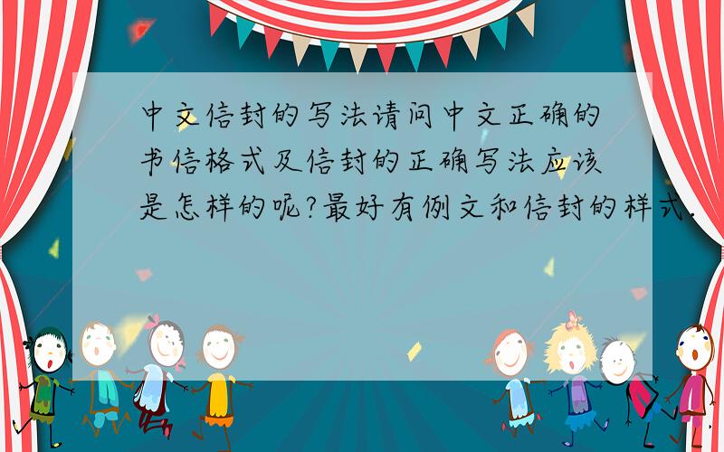 中文信封的写法请问中文正确的书信格式及信封的正确写法应该是怎样的呢?最好有例文和信封的样式.