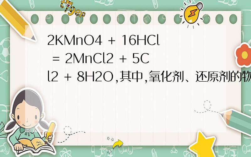 2KMnO4 + 16HCl = 2MnCl2 + 5Cl2 + 8H2O,其中,氧化剂、还原剂的物质的量之（