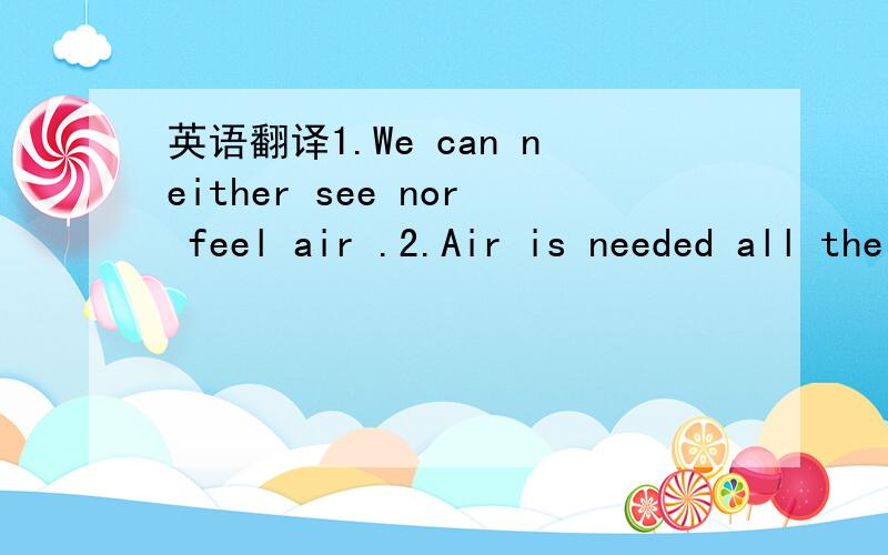 英语翻译1.We can neither see nor feel air .2.Air is needed all the time.3.Which is the most important thing to the people?