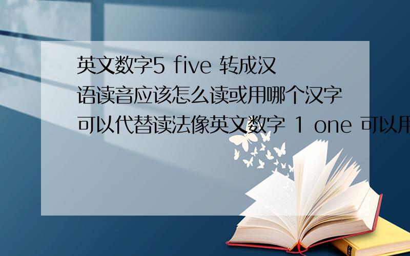 英文数字5 five 转成汉语读音应该怎么读或用哪个汉字可以代替读法像英文数字 1 one 可以用汉字 万 来代替