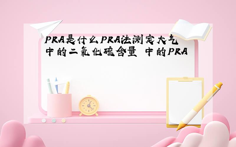 PRA是什么PRA法测定大气中的二氧化硫含量 中的PRA