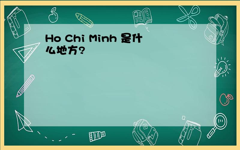 Ho Chi Minh 是什么地方?