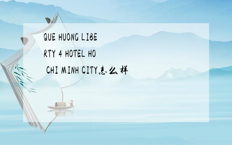 QUE HUONG LIBERTY 4 HOTEL HO CHI MINH CITY怎么样