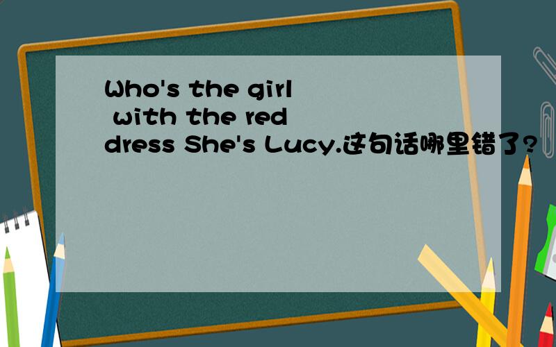Who's the girl with the red dress She's Lucy.这句话哪里错了?