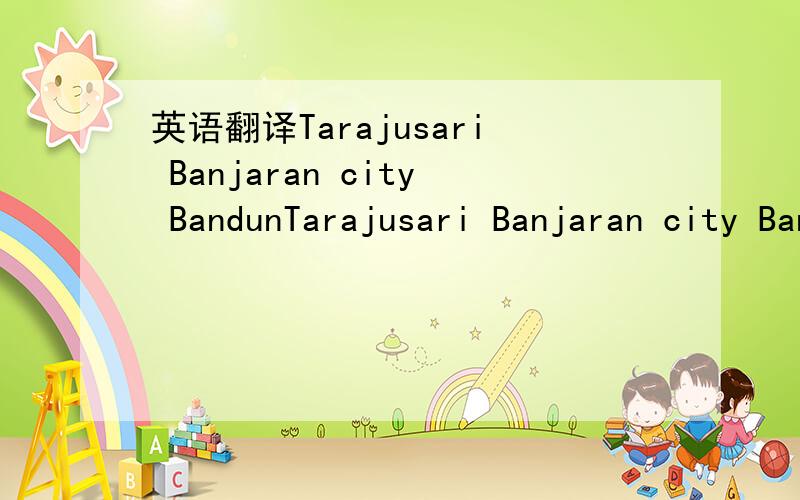 英语翻译Tarajusari Banjaran city BandunTarajusari Banjaran city Bandung city