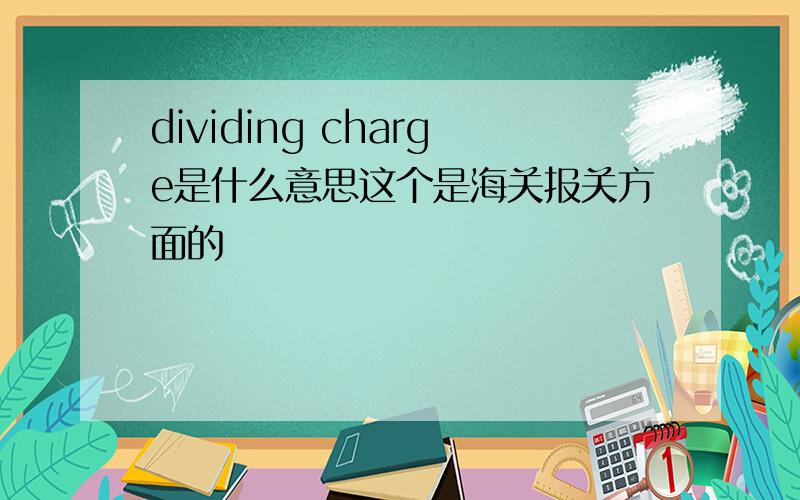 dividing charge是什么意思这个是海关报关方面的