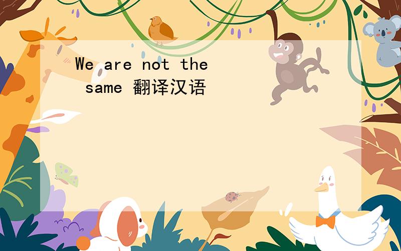 We are not the same 翻译汉语