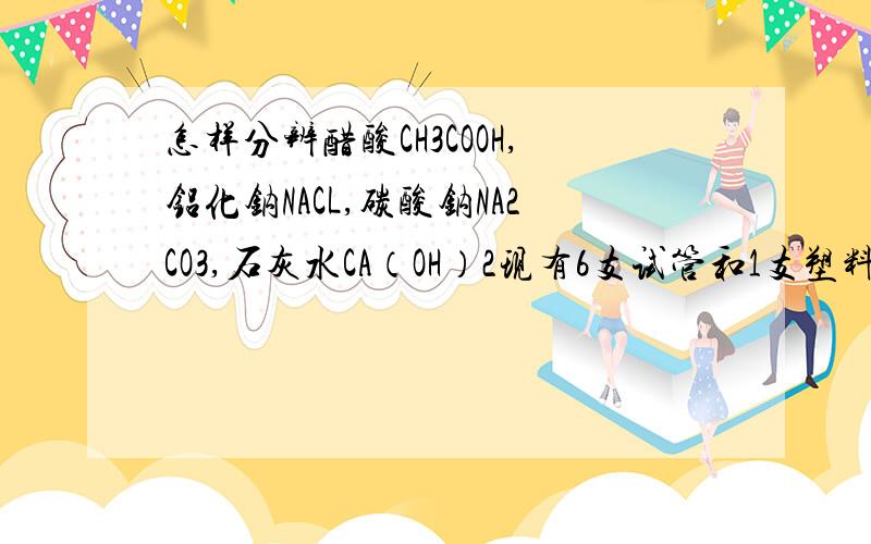 怎样分辨醋酸CH3COOH,铝化钠NACL,碳酸钠NA2CO3,石灰水CA（OH）2现有6支试管和1支塑料管