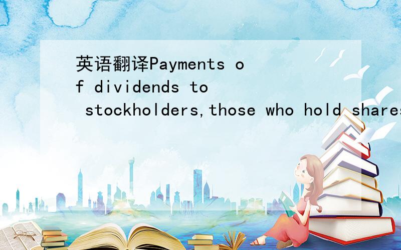 英语翻译Payments of dividends to stockholders,those who hold shares of stock in a corporation decreased retained earnings.