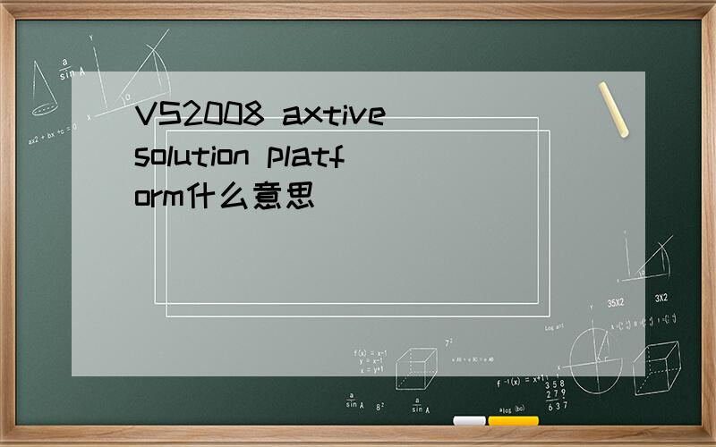 VS2008 axtive solution platform什么意思