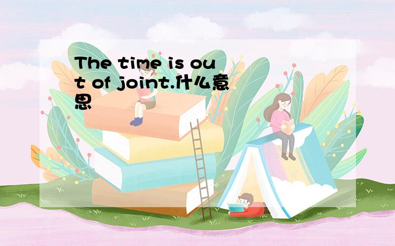 The time is out of joint.什么意思