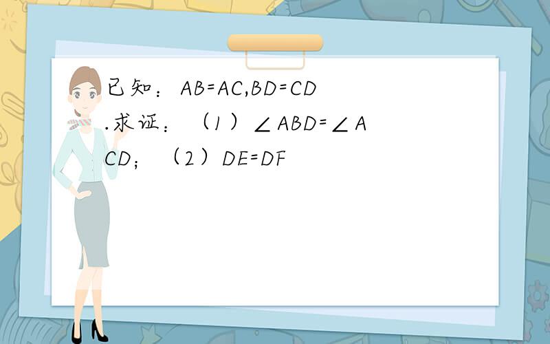 已知：AB=AC,BD=CD.求证：（1）∠ABD=∠ACD；（2）DE=DF