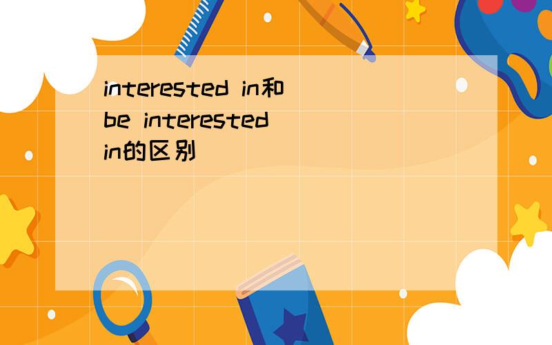 interested in和be interested in的区别