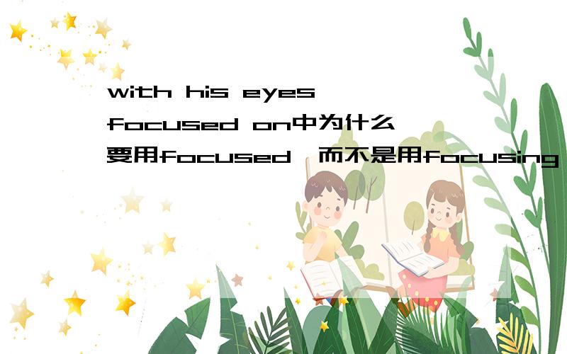with his eyes focused on中为什么要用focused,而不是用focusing