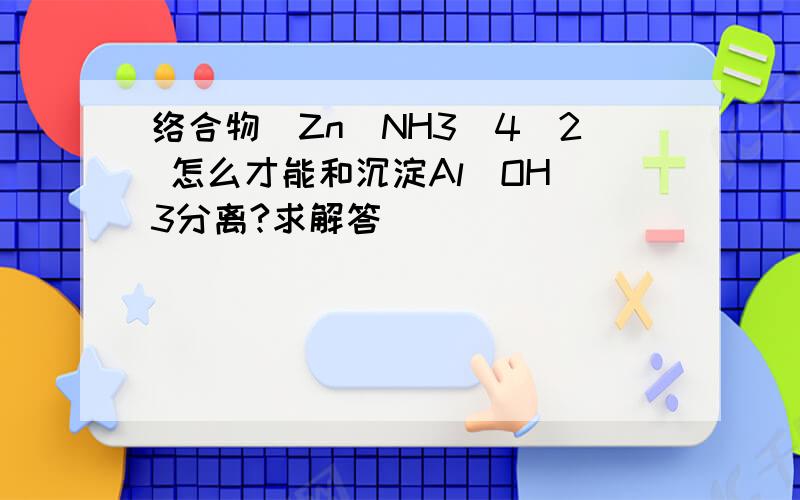 络合物[Zn(NH3)4]2 怎么才能和沉淀Al(OH)3分离?求解答