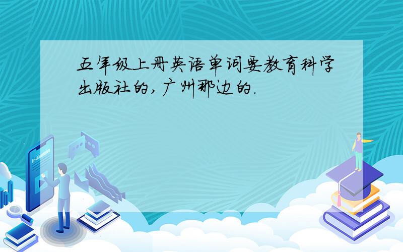五年级上册英语单词要教育科学出版社的,广州那边的.
