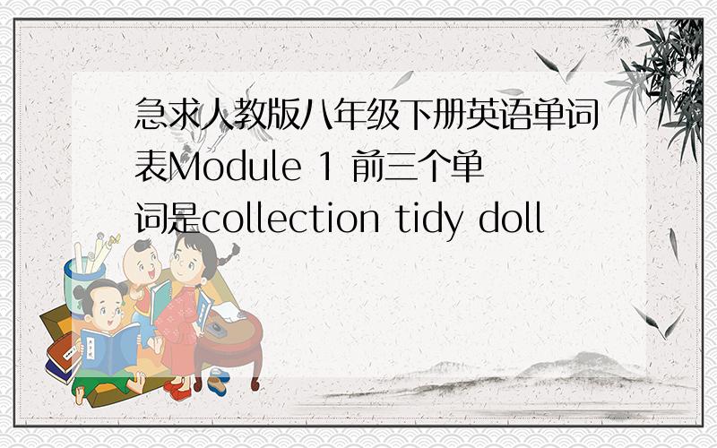 急求人教版八年级下册英语单词表Module 1 前三个单词是collection tidy doll