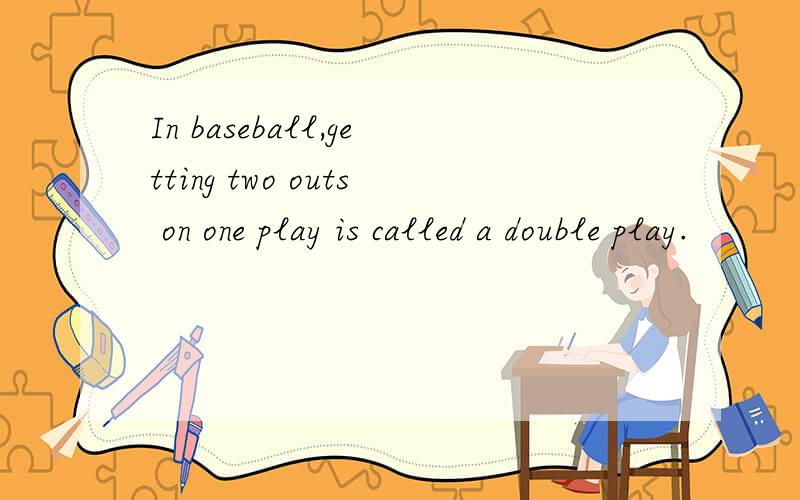 In baseball,getting two outs on one play is called a double play.