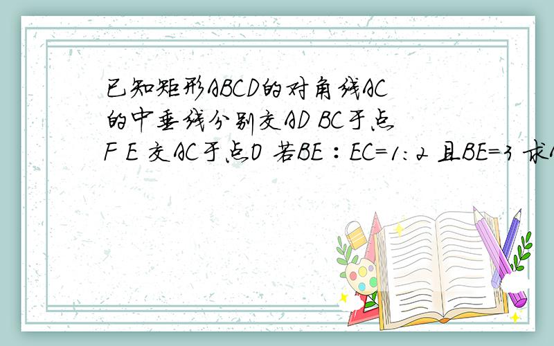 已知矩形ABCD的对角线AC的中垂线分别交AD BC于点F E 交AC于点O 若BE∶EC=1:2 且BE=3 求ABCD的面积