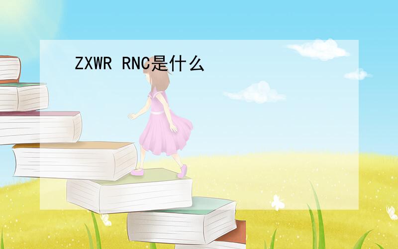ZXWR RNC是什么