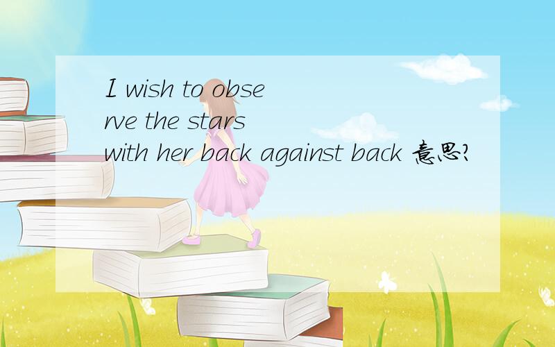 I wish to observe the stars with her back against back 意思?