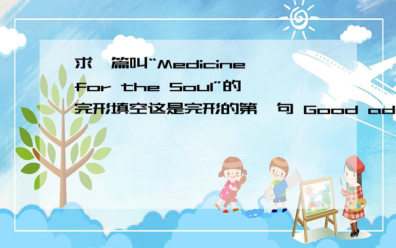 求一篇叫“Medicine for the Soul”的完形填空这是完形的第一句 Good advice is like medicine for the soul.24点前,