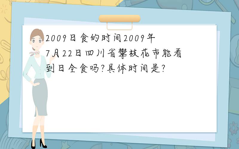 2009日食的时间2009年7月22日四川省攀枝花市能看到日全食吗?具体时间是?