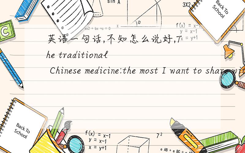 英语一句话,不知怎么说好,The traditional Chinese medicine:the most I want to share with you这句话中到底加不加那两个the?或者一个加一个不加
