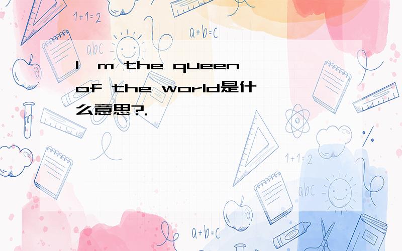 I'm the queen of the world是什么意思?.