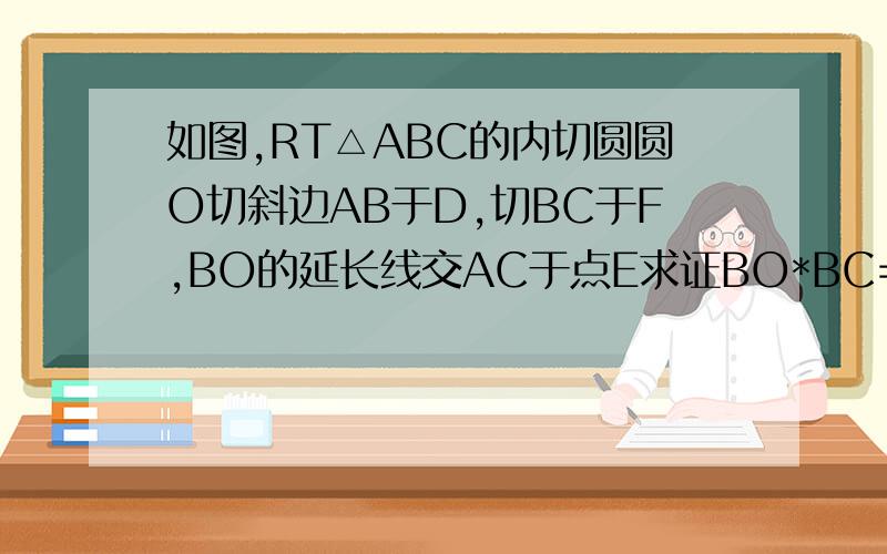 如图,RT△ABC的内切圆圆O切斜边AB于D,切BC于F,BO的延长线交AC于点E求证BO*BC=BD*BE