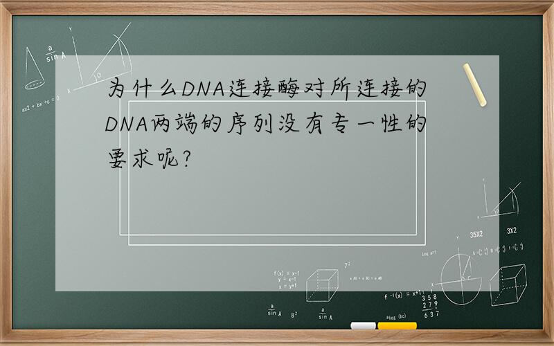 为什么DNA连接酶对所连接的DNA两端的序列没有专一性的要求呢?