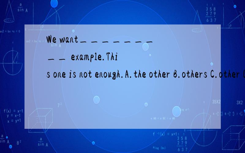We want_________ example.This one is not enough.A.the other B.others C.other D.another