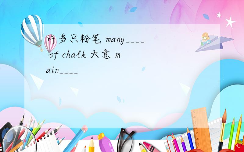 许多只粉笔 many____ of chalk 大意 main____