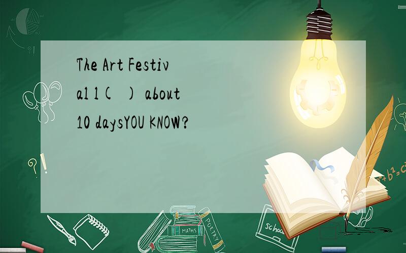 The Art Festival l( ) about 10 daysYOU KNOW？