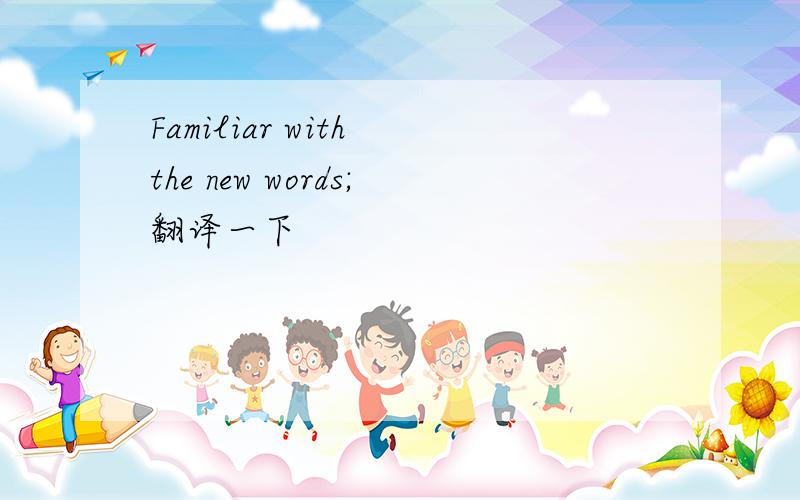 Familiar with the new words;翻译一下