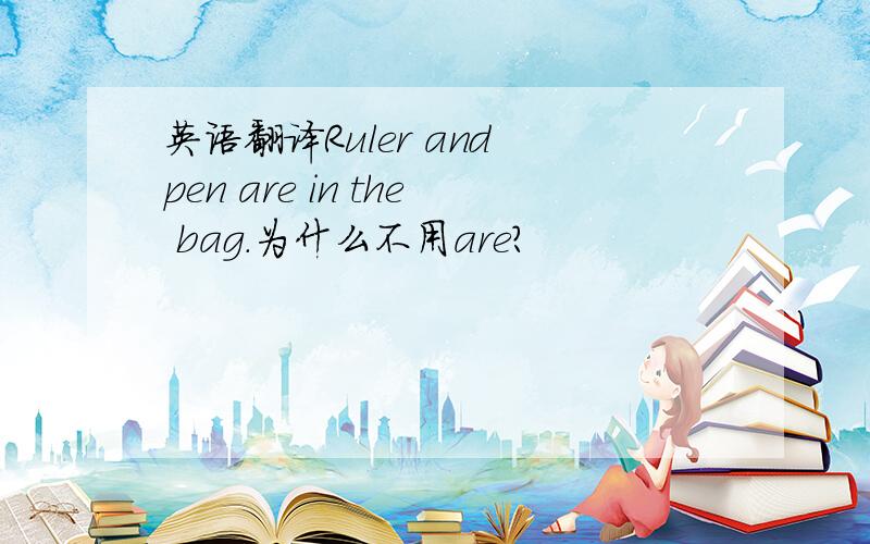 英语翻译Ruler and pen are in the bag.为什么不用are?