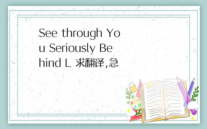 See through You Seriously Behind L 求翻译,急