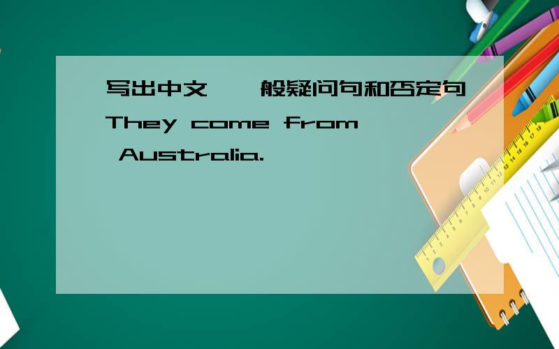 写出中文,一般疑问句和否定句They come from Australia.