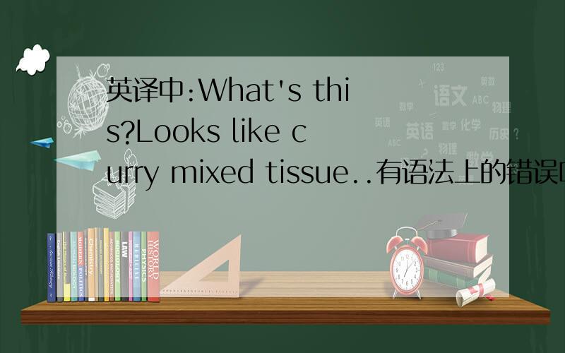英译中:What's this?Looks like curry mixed tissue..有语法上的错误吗我想我错了，我应该要在mixed后加with，我看到外国人都是这样写..............'What's this?Looks like curry mixed with tissue