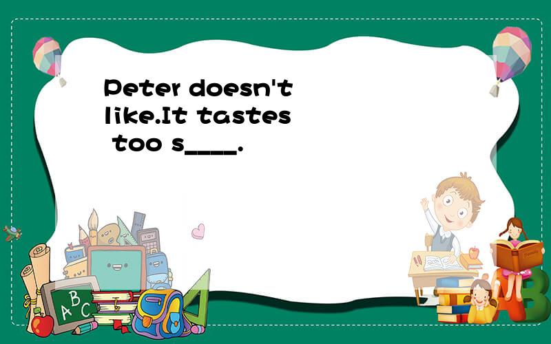 Peter doesn't like.It tastes too s____.