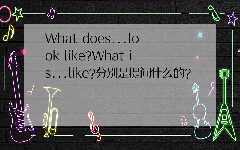 What does...look like?What is...like?分别是提问什么的?
