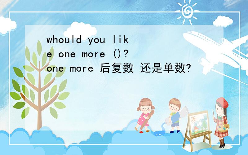 whould you like one more ()?one more 后复数 还是单数?