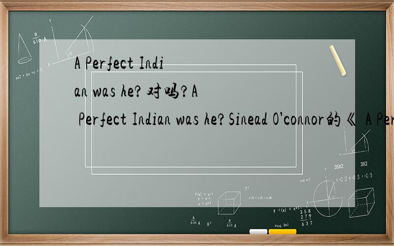 A Perfect Indian was he?对吗?A Perfect Indian was he?Sinead O'connor的《 A Perfect Indian》中的歌词.A Perfect Indian was he中he不是表语吗?不是应该用him吗