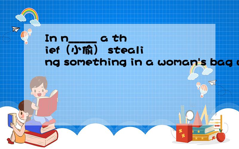 In n_____ a thief（小偷） stealing something in a woman's bag when I was on a bus.