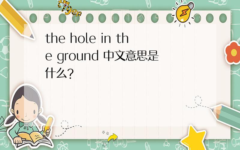 the hole in the ground 中文意思是什么?
