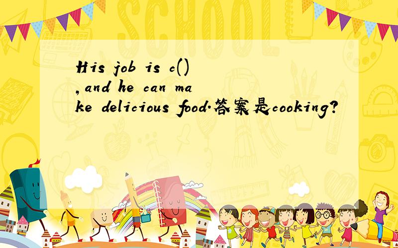His job is c(),and he can make delicious food.答案是cooking?
